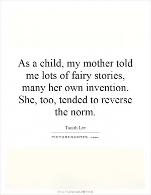 As a child, my mother told me lots of fairy stories, many her own invention. She, too, tended to reverse the norm Picture Quote #1
