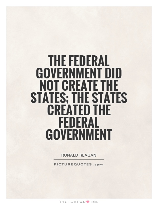 The federal government did not create the states; the states created the federal government Picture Quote #1