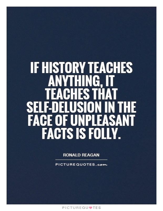 If history teaches anything, it teaches that self-delusion in the face of unpleasant facts is folly Picture Quote #1