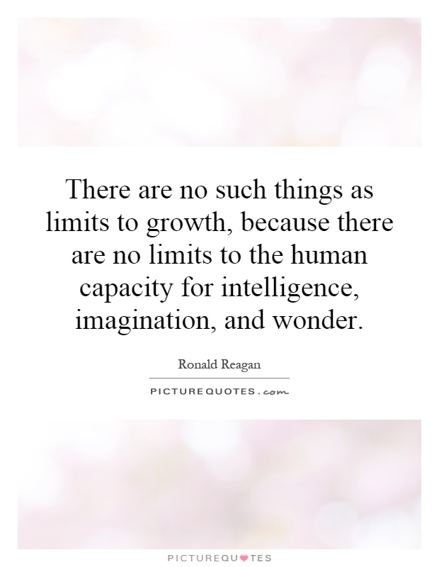 There are no such things as limits to growth, because there are no limits to the human capacity for intelligence, imagination, and wonder Picture Quote #1