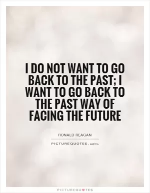 I do not want to go back to the past; I want to go back to the past way of facing the future Picture Quote #1
