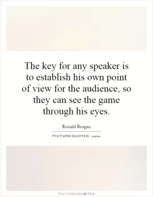 The key for any speaker is to establish his own point of view for the audience, so they can see the game through his eyes Picture Quote #1
