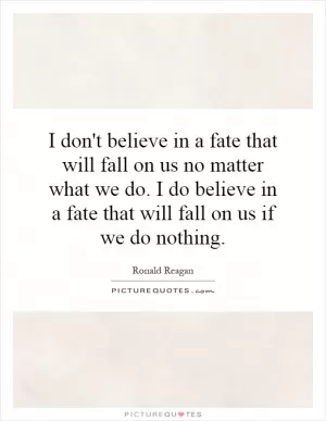 I don't believe in a fate that will fall on us no matter what we do. I do believe in a fate that will fall on us if we do nothing Picture Quote #1