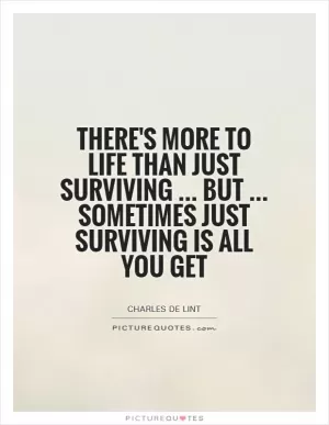 There's more to life than just surviving... but... sometimes just surviving is all you get Picture Quote #1