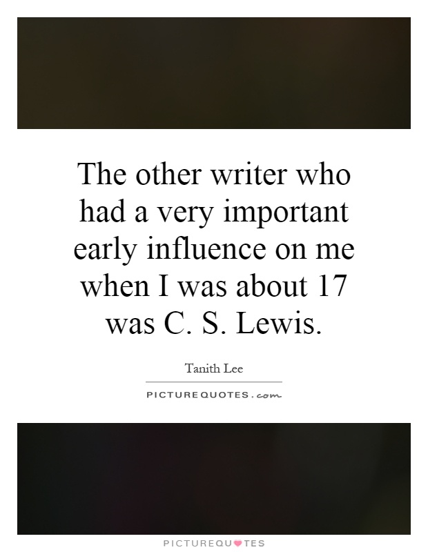 The other writer who had a very important early influence on me when I was about 17 was C. S. Lewis Picture Quote #1