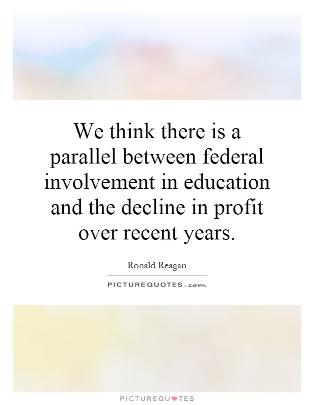 We think there is a parallel between federal involvement in education and the decline in profit over recent years Picture Quote #1