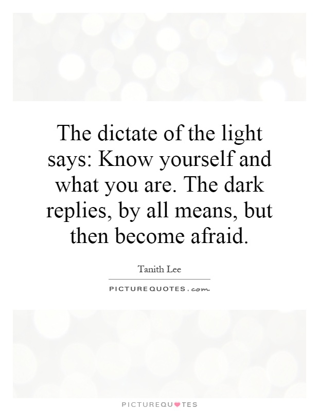 The dictate of the light says: Know yourself and what you are. The dark replies, by all means, but then become afraid Picture Quote #1