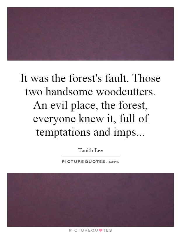 It was the forest's fault. Those two handsome woodcutters. An evil place, the forest, everyone knew it, full of temptations and imps Picture Quote #1