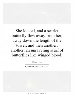 She looked, and a scarlet butterfly flew away from her, away down the length of the tower, and then another, another, an unraveling scarf of butterflies like winged blood Picture Quote #1