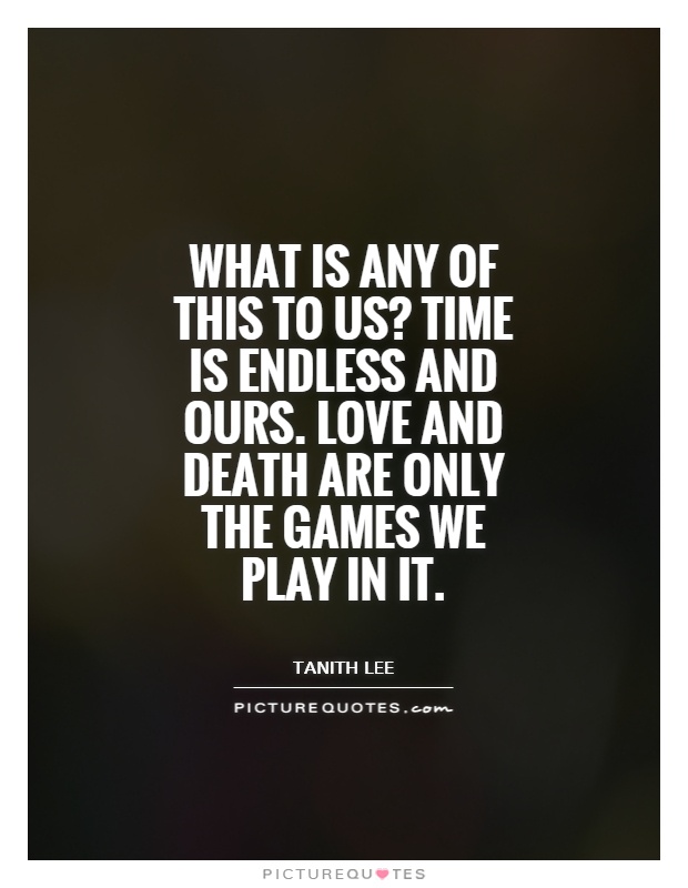 What is any of this to us? Time is endless and ours. Love and Death are only the games we play in it Picture Quote #1