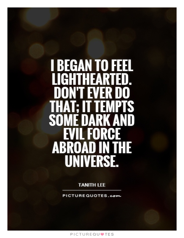 I began to feel lighthearted. Don't ever do that; it tempts some dark and evil force abroad in the universe Picture Quote #1