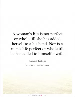 A woman's life is not perfect or whole till she has added herself to a husband. Nor is a man's life perfect or whole till he has added to himself a wife Picture Quote #1