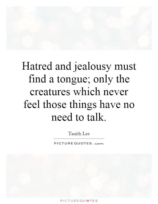 Hatred and jealousy must find a tongue; only the creatures which never feel those things have no need to talk Picture Quote #1