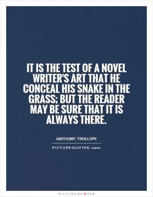 It is the test of a novel writer's art that he conceal his snake in the grass; but the reader may be sure that it is always there Picture Quote #1