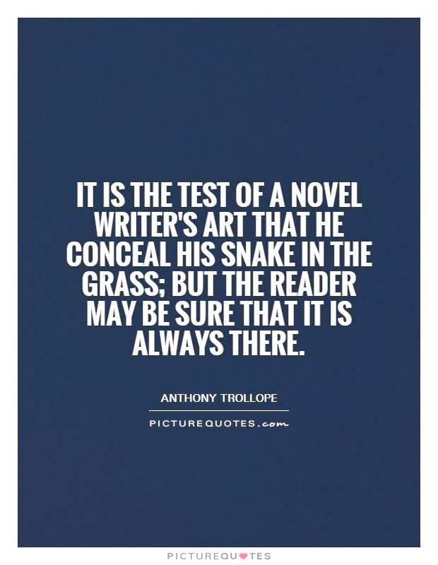 It is the test of a novel writer's art that he conceal his snake in the grass; but the reader may be sure that it is always there Picture Quote #1