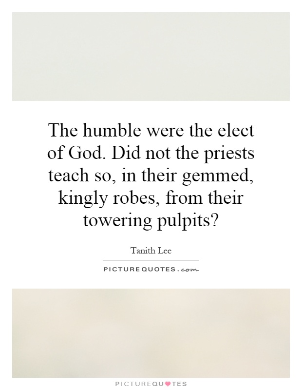 The humble were the elect of God. Did not the priests teach so, in their gemmed, kingly robes, from their towering pulpits? Picture Quote #1