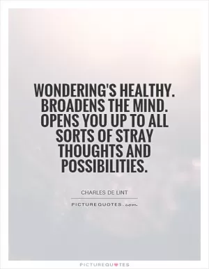 Wondering's healthy. Broadens the mind. Opens you up to all sorts of stray thoughts and possibilities Picture Quote #1