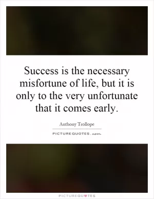 Success is the necessary misfortune of life, but it is only to the very unfortunate that it comes early Picture Quote #1