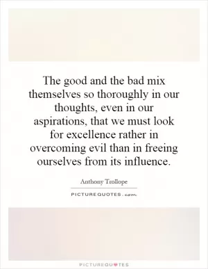 The good and the bad mix themselves so thoroughly in our thoughts, even in our aspirations, that we must look for excellence rather in overcoming evil than in freeing ourselves from its influence Picture Quote #1