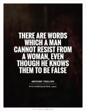 There are words which a man cannot resist from a woman, even though he knows them to be false Picture Quote #1