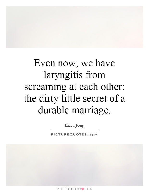 Even now, we have laryngitis from screaming at each other: the dirty little secret of a durable marriage Picture Quote #1