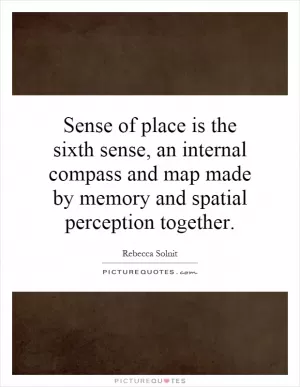 Sense of place is the sixth sense, an internal compass and map made by memory and spatial perception together Picture Quote #1