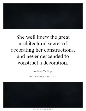 She well knew the great architectural secret of decorating her constructions, and never descended to construct a decoration Picture Quote #1