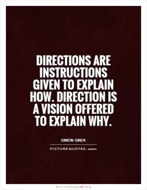 Directions are instructions given to explain how. Direction is a vision offered to explain why Picture Quote #1
