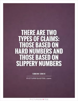 There are two types of claims: those based on hard numbers and those based on slippery numbers Picture Quote #1