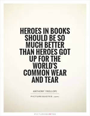 Heroes in books should be so much better than heroes got up for the world's common wear and tear Picture Quote #1