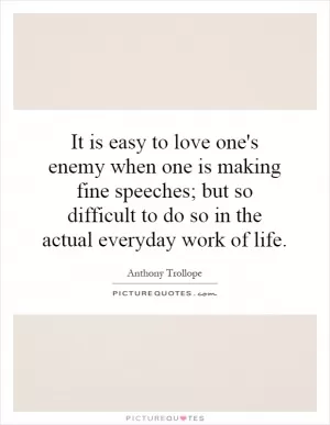 It is easy to love one's enemy when one is making fine speeches; but so difficult to do so in the actual everyday work of life Picture Quote #1