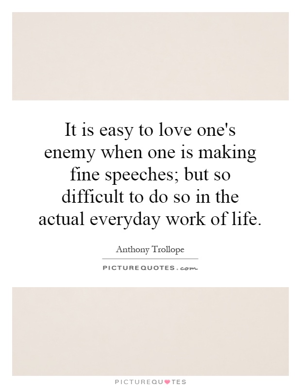 It is easy to love one's enemy when one is making fine speeches; but so difficult to do so in the actual everyday work of life Picture Quote #1