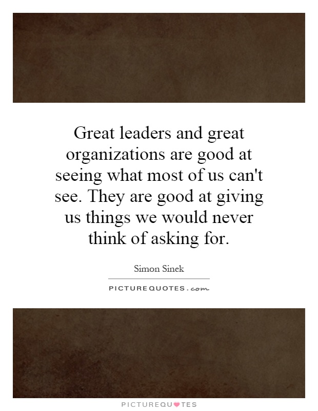 Great leaders and great organizations are good at seeing what most of us can't see. They are good at giving us things we would never think of asking for Picture Quote #1