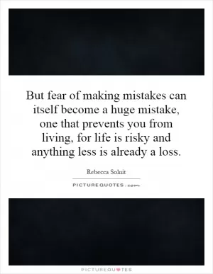 But fear of making mistakes can itself become a huge mistake, one that prevents you from living, for life is risky and anything less is already a loss Picture Quote #1