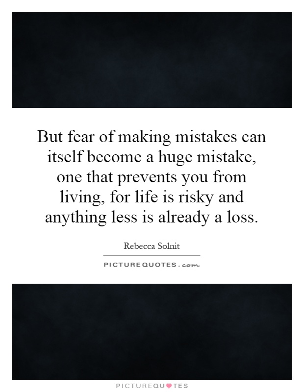 But fear of making mistakes can itself become a huge mistake, one that prevents you from living, for life is risky and anything less is already a loss Picture Quote #1