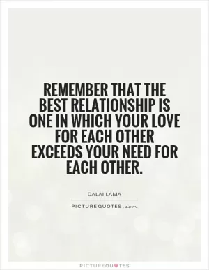 Remember that the best relationship is one in which your love for each other exceeds your need for each other Picture Quote #1