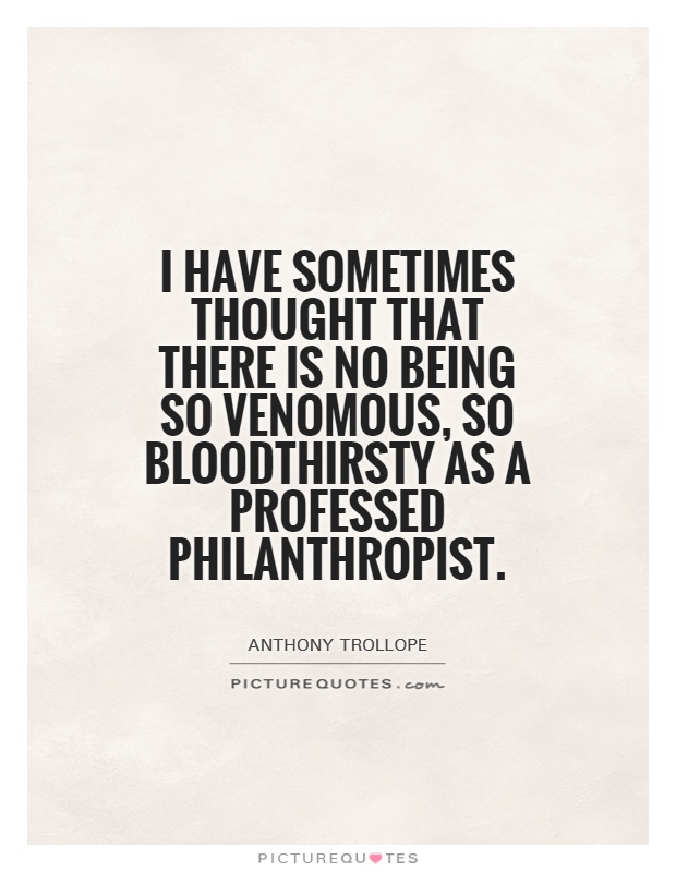 I have sometimes thought that there is no being so venomous, so bloodthirsty as a professed philanthropist Picture Quote #1