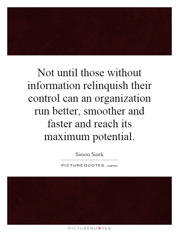 Not until those without information relinquish their control can an organization run better, smoother and faster and reach its maximum potential Picture Quote #1