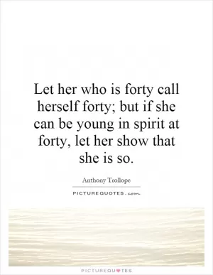 Let her who is forty call herself forty; but if she can be young in spirit at forty, let her show that she is so Picture Quote #1