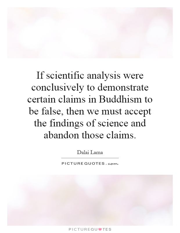 If scientific analysis were conclusively to demonstrate certain claims in Buddhism to be false, then we must accept the findings of science and abandon those claims Picture Quote #1