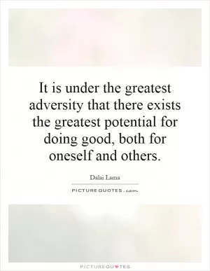 It is under the greatest adversity that there exists the greatest potential for doing good, both for oneself and others Picture Quote #1