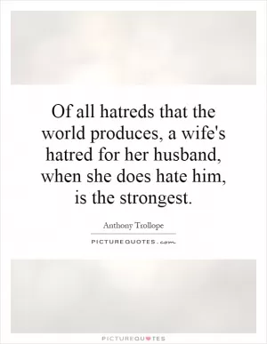 Of all hatreds that the world produces, a wife's hatred for her husband, when she does hate him, is the strongest Picture Quote #1