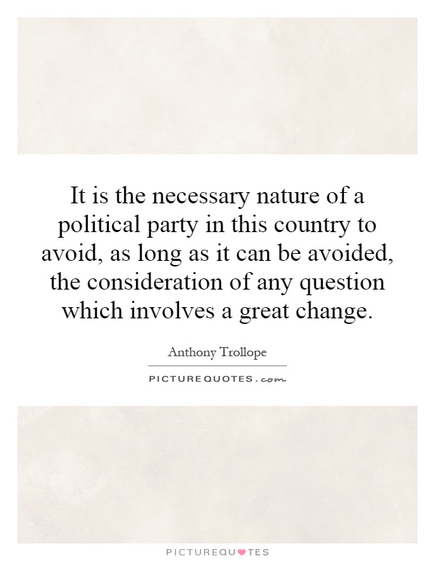 It is the necessary nature of a political party in this country to avoid, as long as it can be avoided, the consideration of any question which involves a great change Picture Quote #1
