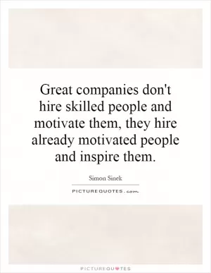 Great companies don't hire skilled people and motivate them, they hire already motivated people and inspire them Picture Quote #1