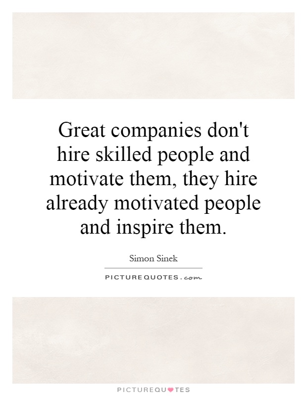 Great companies don't hire skilled people and motivate them, they hire already motivated people and inspire them Picture Quote #1