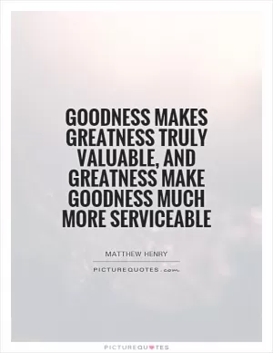 Goodness makes greatness truly valuable, and greatness make goodness much more serviceable Picture Quote #1
