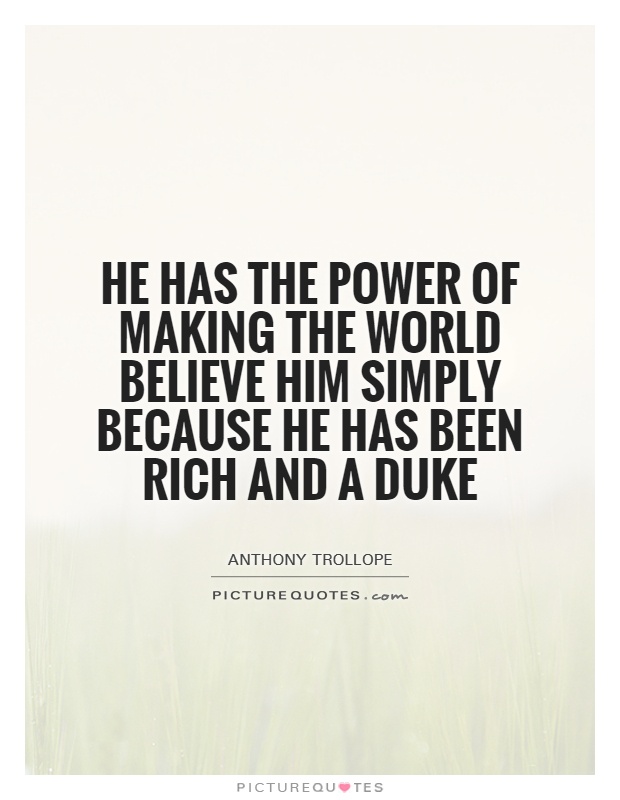 He has the power of making the world believe him simply because he has been rich and a duke Picture Quote #1