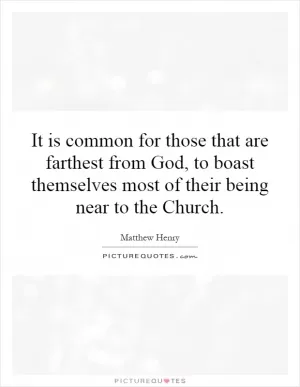It is common for those that are farthest from God, to boast themselves most of their being near to the Church Picture Quote #1