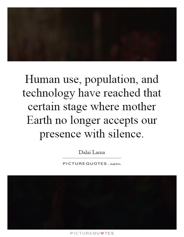 Human use, population, and technology have reached that certain stage where mother Earth no longer accepts our presence with silence Picture Quote #1