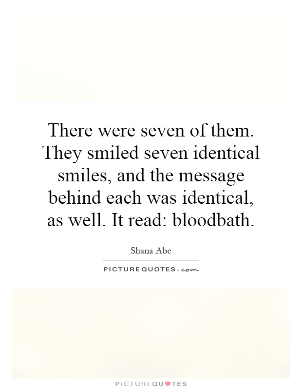 There were seven of them. They smiled seven identical smiles, and the message behind each was identical, as well. It read: bloodbath Picture Quote #1